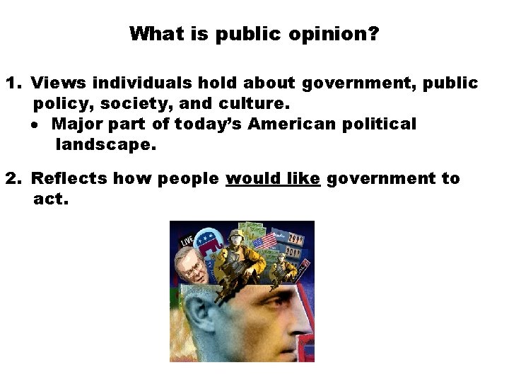 What is public opinion? 1. Views individuals hold about government, public policy, society, and