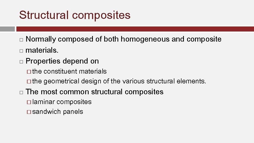 Structural composites Normally composed of both homogeneous and composite materials. Properties depend on �