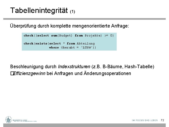 Tabellenintegrität (1) Überprüfung durch komplette mengenorientierte Anfrage: check((select sum(Budget) from Projekte) >= 0) check(exists(select