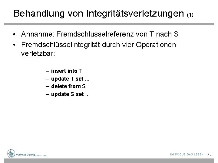 Behandlung von Integritätsverletzungen (1) • Annahme: Fremdschlüsselreferenz von T nach S • Fremdschlüsselintegrität durch