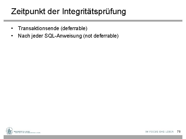 Zeitpunkt der Integritätsprüfung • Transaktionsende (deferrable) • Nach jeder SQL-Anweisung (not deferrable) 78 