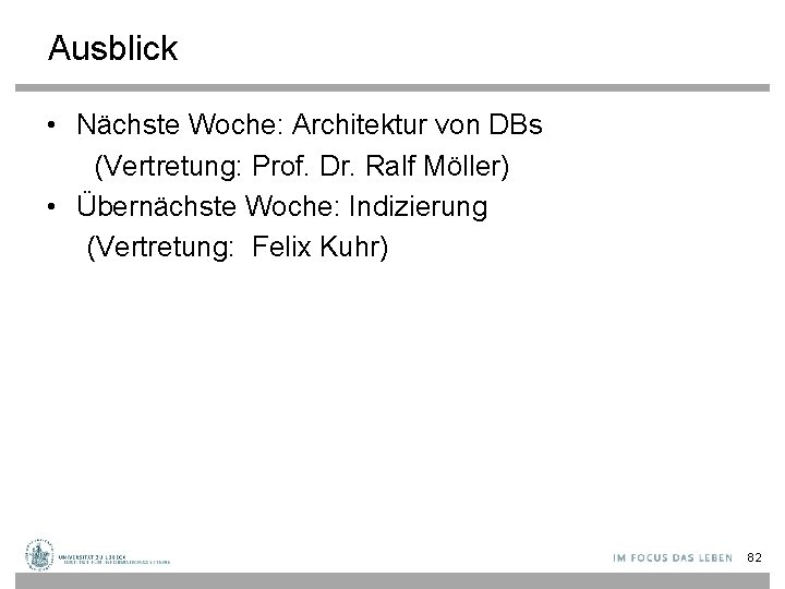 Ausblick • Nächste Woche: Architektur von DBs (Vertretung: Prof. Dr. Ralf Möller) • Übernächste