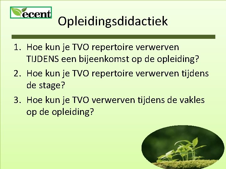 Opleidingsdidactiek 1. Hoe kun je TVO repertoire verwerven TIJDENS een bijeenkomst op de opleiding?