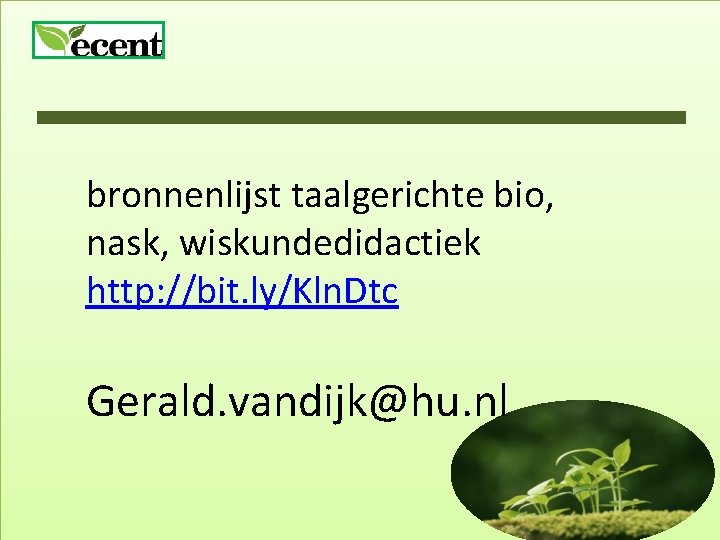 bronnenlijst taalgerichte bio, nask, wiskundedidactiek http: //bit. ly/Kln. Dtc Gerald. vandijk@hu. nl 