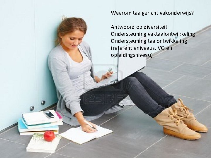 Waarom taalgericht vakonderwijs? Antwoord op diversiteit Ondersteuning vaktaalontwikkeling Ondersteuning taalontwikkeling (referentieniveaus. VO en opleidingsniveau)