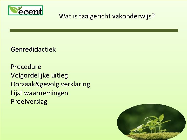 Wat is taalgericht vakonderwijs? Genredidactiek Procedure Volgordelijke uitleg Oorzaak&gevolg verklaring Lijst waarnemingen Proefverslag 