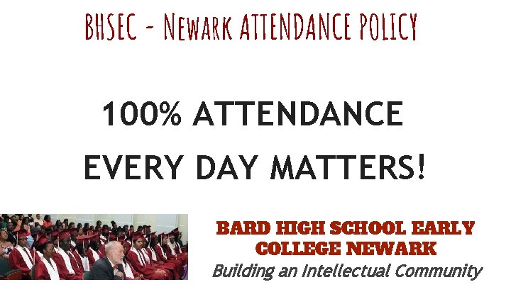 BHSEC - Newark ATTENDANCE POLICY 100% ATTENDANCE EVERY DAY MATTERS! BARD HIGH SCHOOL EARLY