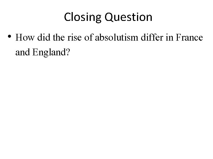 Closing Question • How did the rise of absolutism differ in France and England?