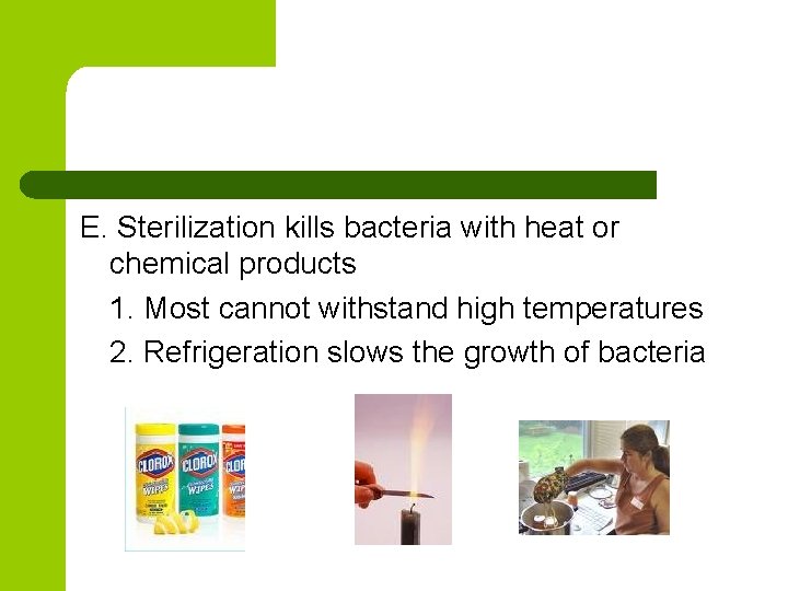 E. Sterilization kills bacteria with heat or chemical products 1. Most cannot withstand high