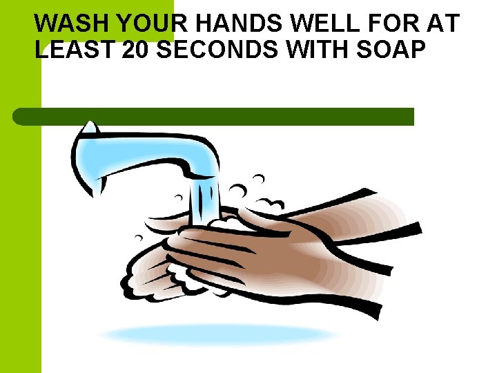 WASH YOUR HANDS WELL FOR AT LEAST 20 SECONDS WITH SOAP 