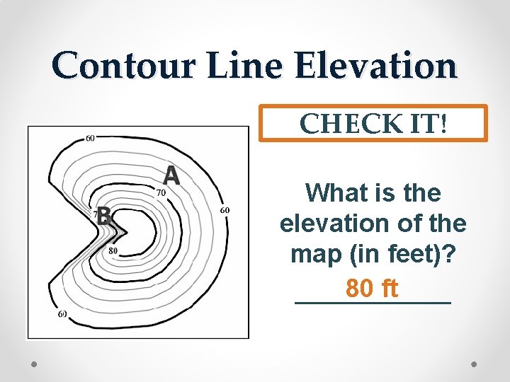 Contour Line Elevation CHECK IT! What is the elevation of the map (in feet)?