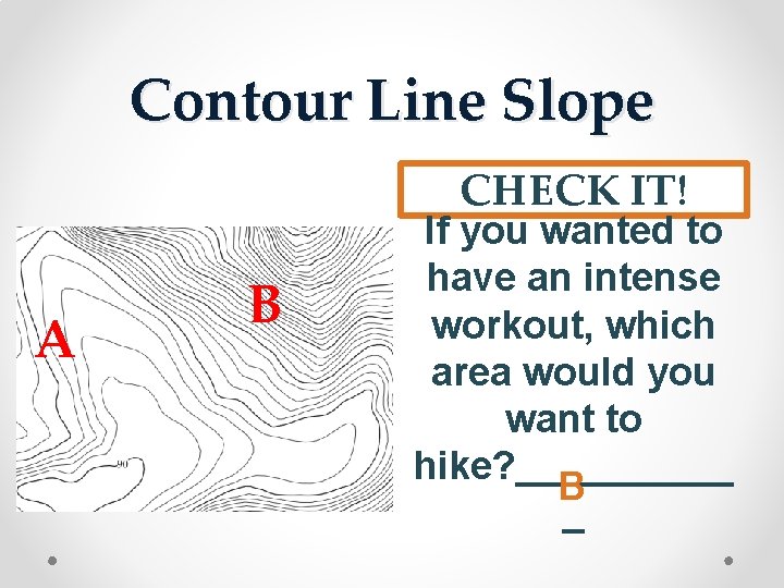 Contour Line Slope CHECK IT! A B If you wanted to have an intense