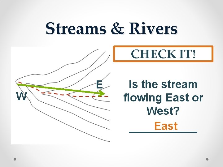 Streams & Rivers CHECK IT! W E Is the stream flowing East or West?