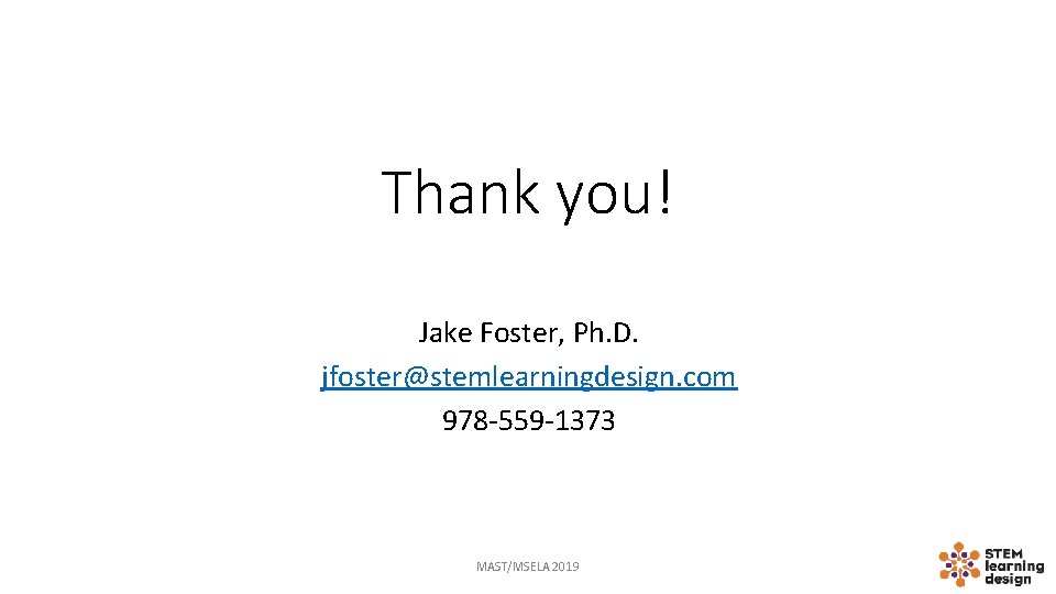 Thank you! Jake Foster, Ph. D. jfoster@stemlearningdesign. com 978 -559 -1373 MAST/MSELA 2019 