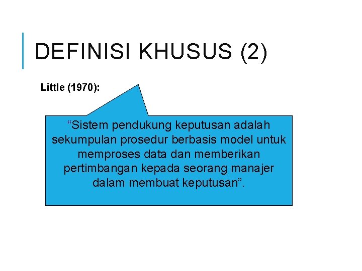 DEFINISI KHUSUS (2) Little (1970): “Sistem pendukung keputusan adalah sekumpulan prosedur berbasis model untuk