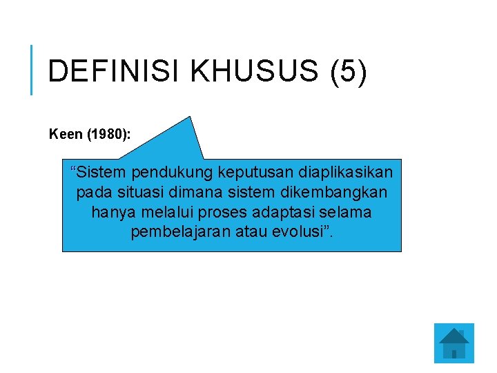 DEFINISI KHUSUS (5) Keen (1980): “Sistem pendukung keputusan diaplikasikan pada situasi dimana sistem dikembangkan