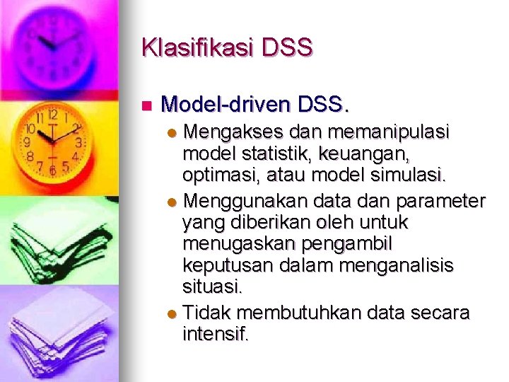 Klasifikasi DSS n Model-driven DSS. Mengakses dan memanipulasi model statistik, keuangan, optimasi, atau model