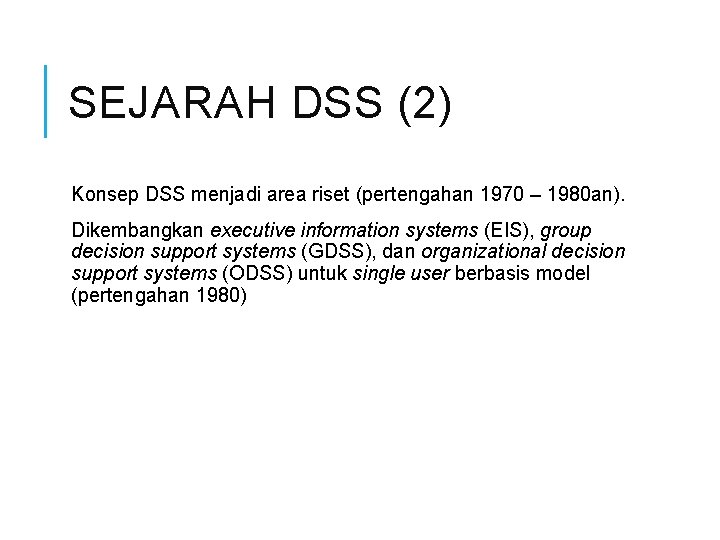 SEJARAH DSS (2) Konsep DSS menjadi area riset (pertengahan 1970 – 1980 an). Dikembangkan