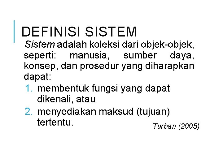 DEFINISI SISTEM Sistem adalah koleksi dari objek-objek, seperti: manusia, sumber daya, konsep, dan prosedur