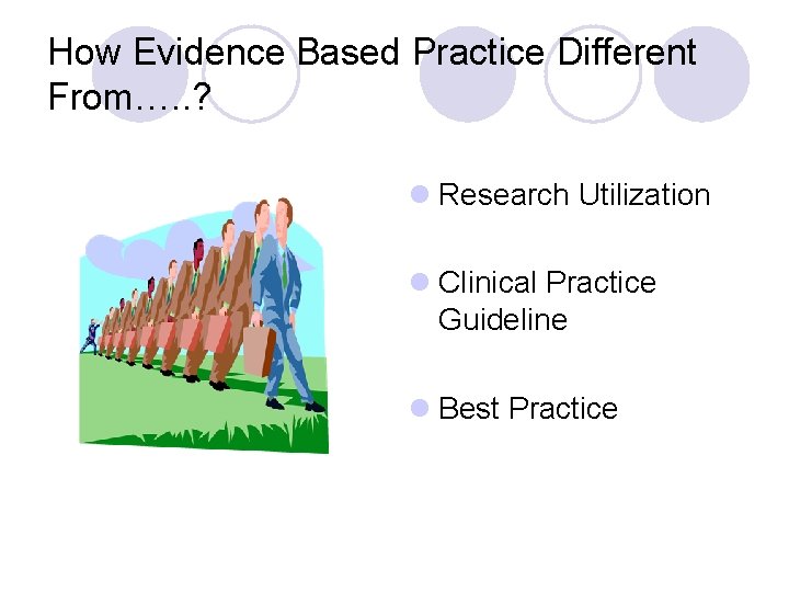 How Evidence Based Practice Different From…. . ? l Research Utilization l Clinical Practice