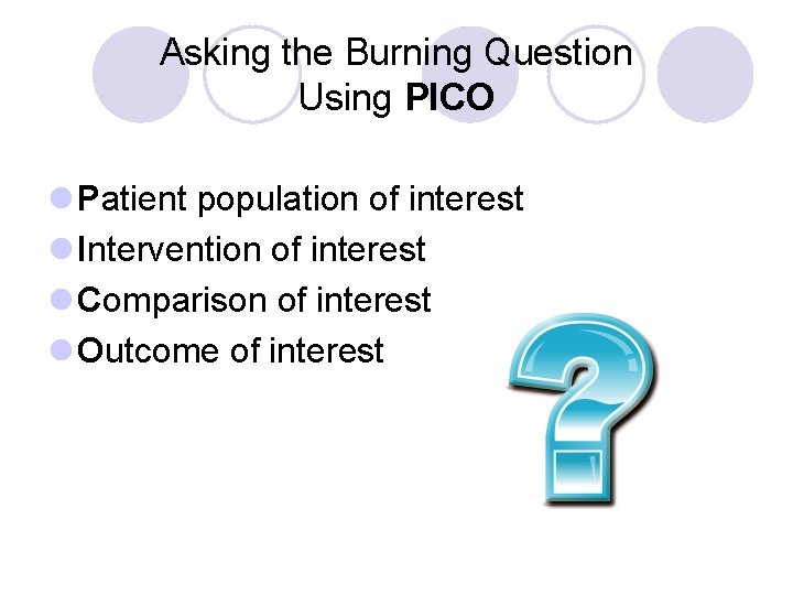 Asking the Burning Question Using PICO l Patient population of interest l Intervention of