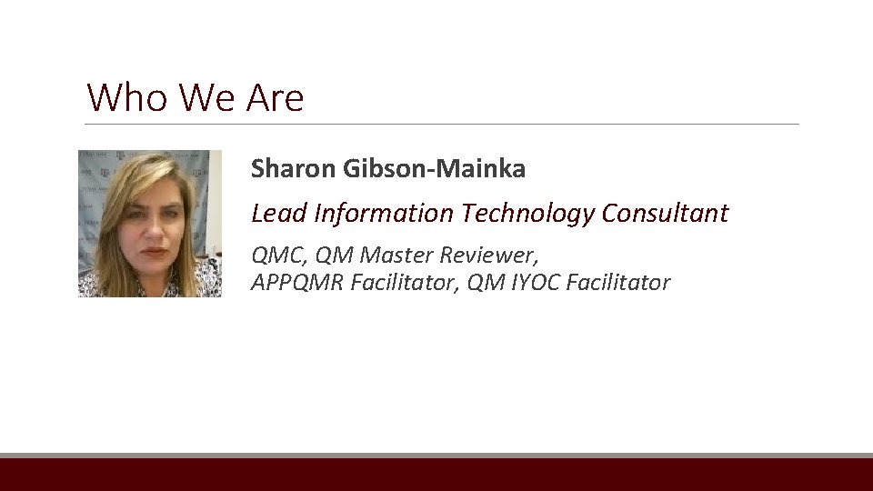 Who We Are Sharon Gibson-Mainka Lead Information Technology Consultant QMC, QM Master Reviewer, APPQMR