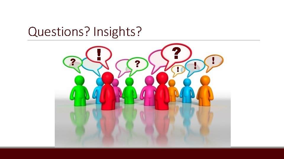 Questions? Insights? ? ! ? ? ! ! ! 