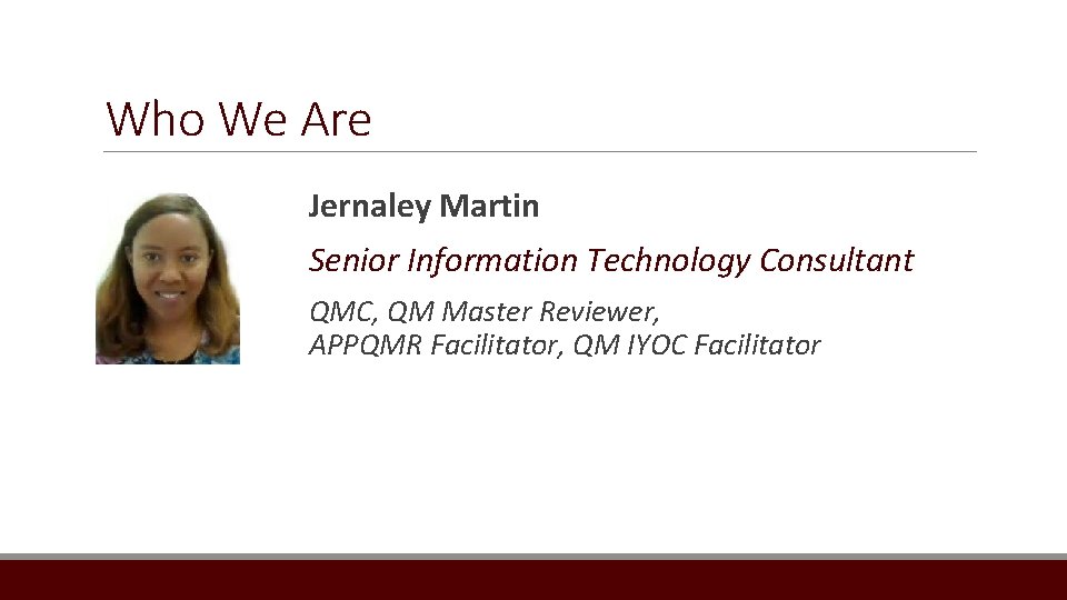 Who We Are Jernaley Martin Senior Information Technology Consultant QMC, QM Master Reviewer, APPQMR