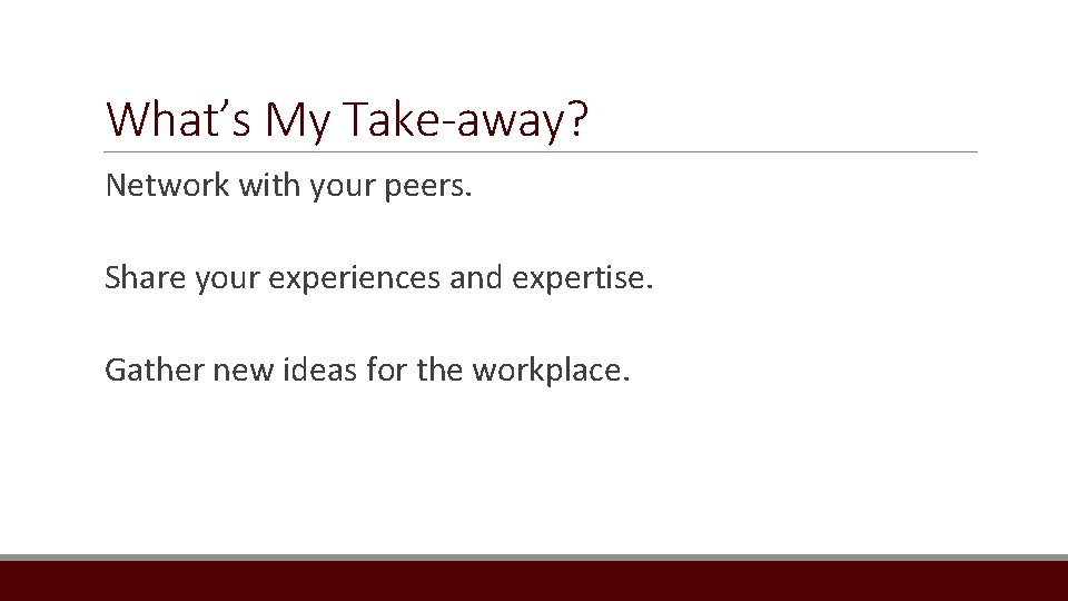 What’s My Take-away? Network with your peers. Share your experiences and expertise. Gather new