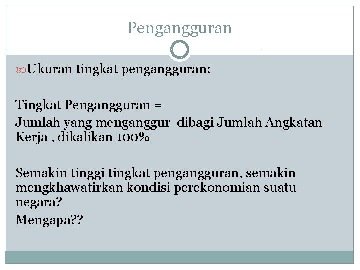 Pengangguran Ukuran tingkat pengangguran: Tingkat Pengangguran = Jumlah yang menganggur dibagi Jumlah Angkatan Kerja