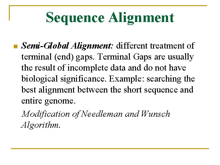 Sequence Alignment n Semi-Global Alignment: different treatment of terminal (end) gaps. Terminal Gaps are