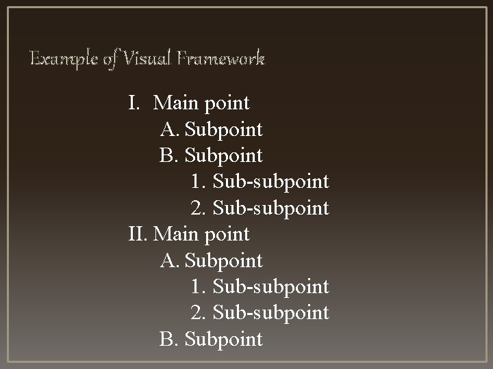 Example of Visual Framework I. Main point A. Subpoint B. Subpoint 1. Sub-subpoint 2.