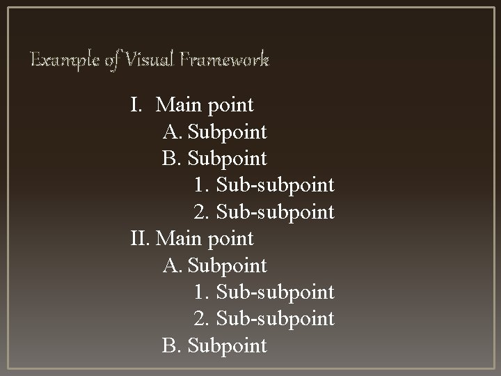 Example of Visual Framework I. Main point A. Subpoint B. Subpoint 1. Sub-subpoint 2. Example of Visual Framework I. Main point A. Subpoint B. Subpoint 1. Sub-subpoint 2.