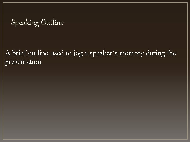 Speaking Outline A brief outline used to jog a speaker’s memory during the presentation. Speaking Outline A brief outline used to jog a speaker’s memory during the presentation.
