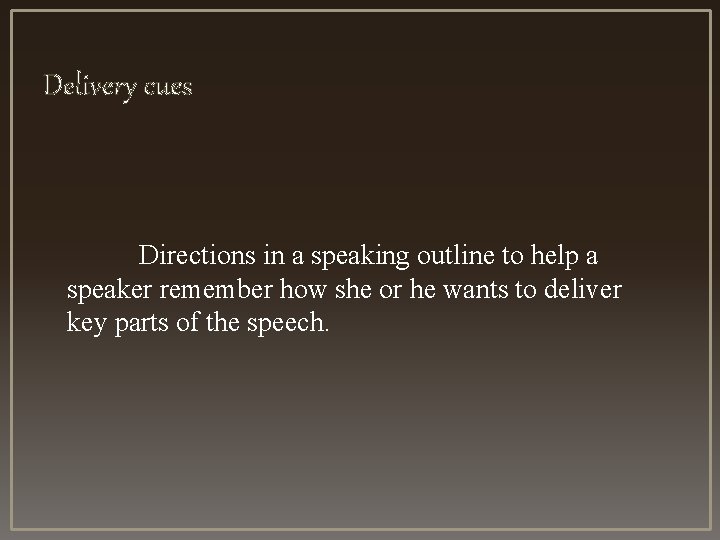 Delivery cues Directions in a speaking outline to help a speaker remember how she Delivery cues Directions in a speaking outline to help a speaker remember how she
