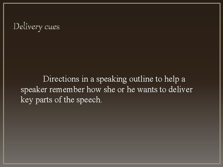 Delivery cues Directions in a speaking outline to help a speaker remember how she