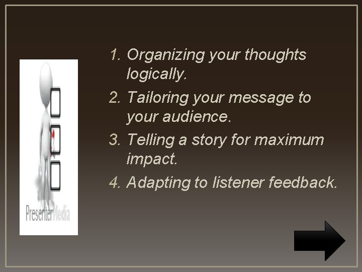 1. Organizing your thoughts logically. 2. Tailoring your message to your audience. 3. Telling 1. Organizing your thoughts logically. 2. Tailoring your message to your audience. 3. Telling