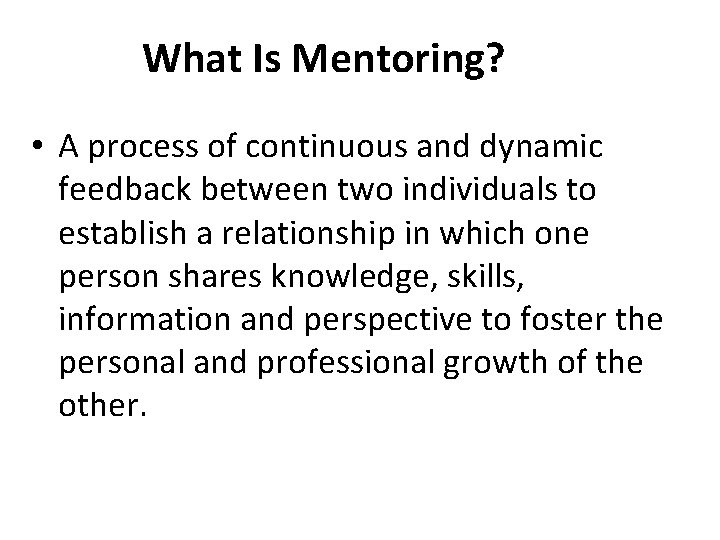 What Is Mentoring? • A process of continuous and dynamic feedback between two individuals