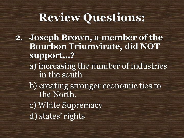 Review Questions: 2. Joseph Brown, a member of the Bourbon Triumvirate, did NOT support…?