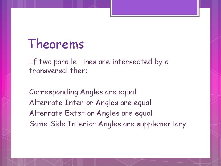 Theorems If two parallel lines are intersected by a transversal then: Corresponding Angles are Theorems If two parallel lines are intersected by a transversal then: Corresponding Angles are