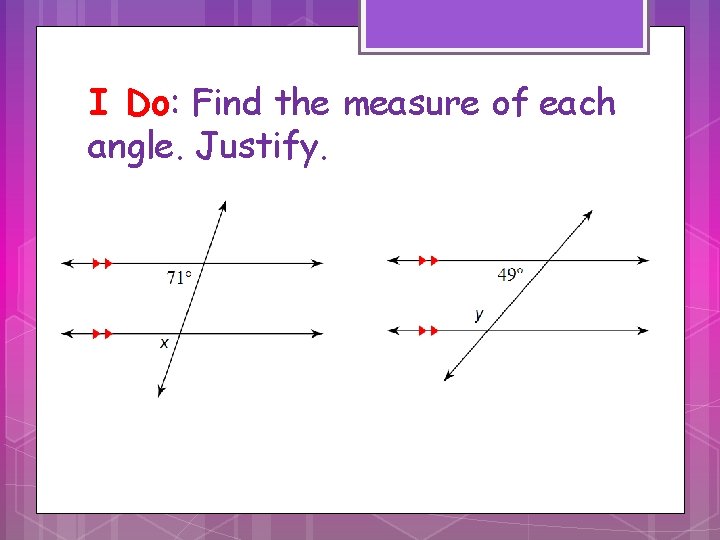 I Do: Find the measure of each angle. Justify. 