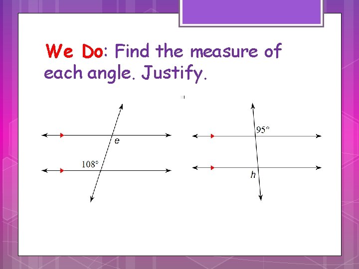 We Do: Find the measure of each angle. Justify. 