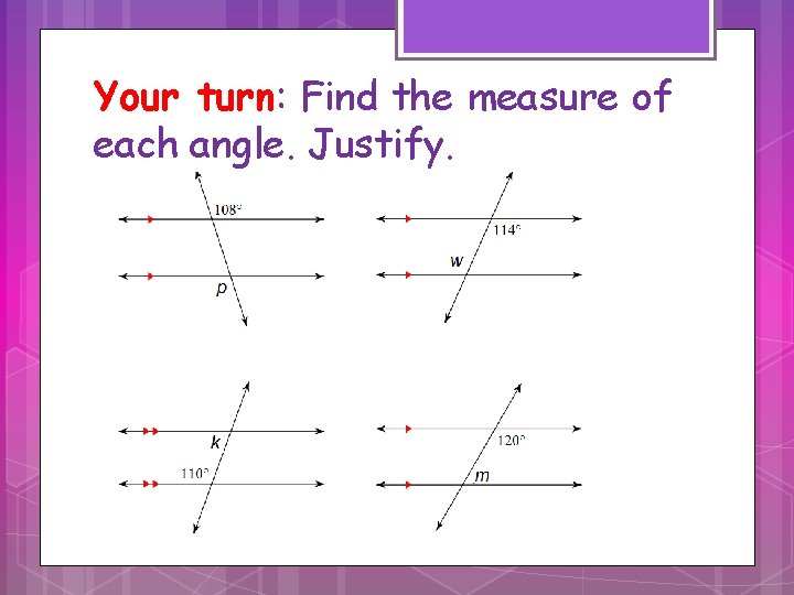 Your turn: Find the measure of each angle. Justify. Your turn: Find the measure of each angle. Justify.