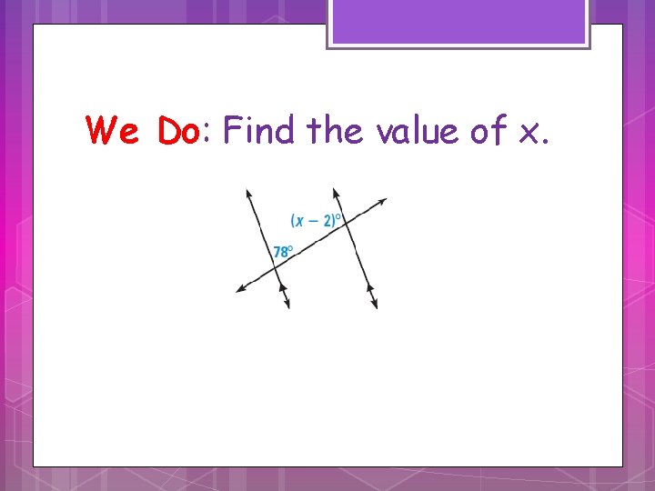 We Do: Find the value of x. We Do: Find the value of x.