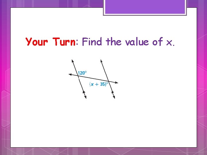 Your Turn: Find the value of x. Your Turn: Find the value of x.