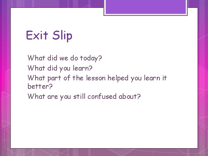 Exit Slip What did we do today? What did you learn? What part of