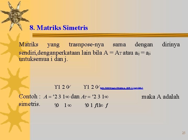 8. Matriks Simetris Matriks yang trasnpose-nya sama dengan sendiri, denganperkataan lain bila A =