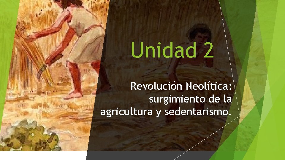 Unidad 2 Revolución Neolítica: surgimiento de la agricultura y sedentarismo. 