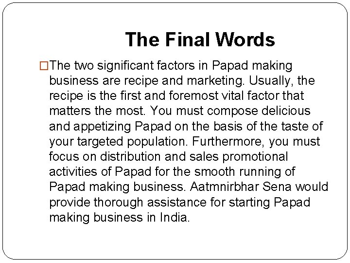  The Final Words �The two significant factors in Papad making business are recipe