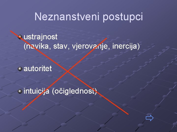 Neznanstveni postupci ustrajnost (navika, stav, vjerovanje, inercija) autoritet intuicija (očiglednost) 